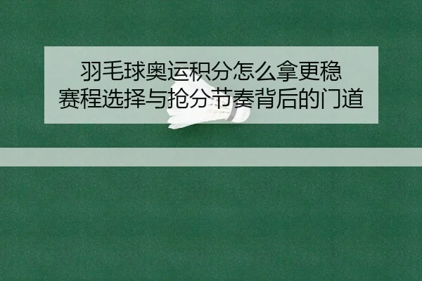 羽毛球奥运积分怎么拿更稳 赛程选择与抢分节奏背后的门道