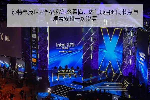 沙特电竞世界杯赛程怎么看懂，热门项目时间节点与观赛安排一次说清